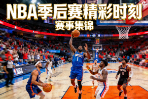 篮球赛事集锦 - NBA季后赛精彩时刻